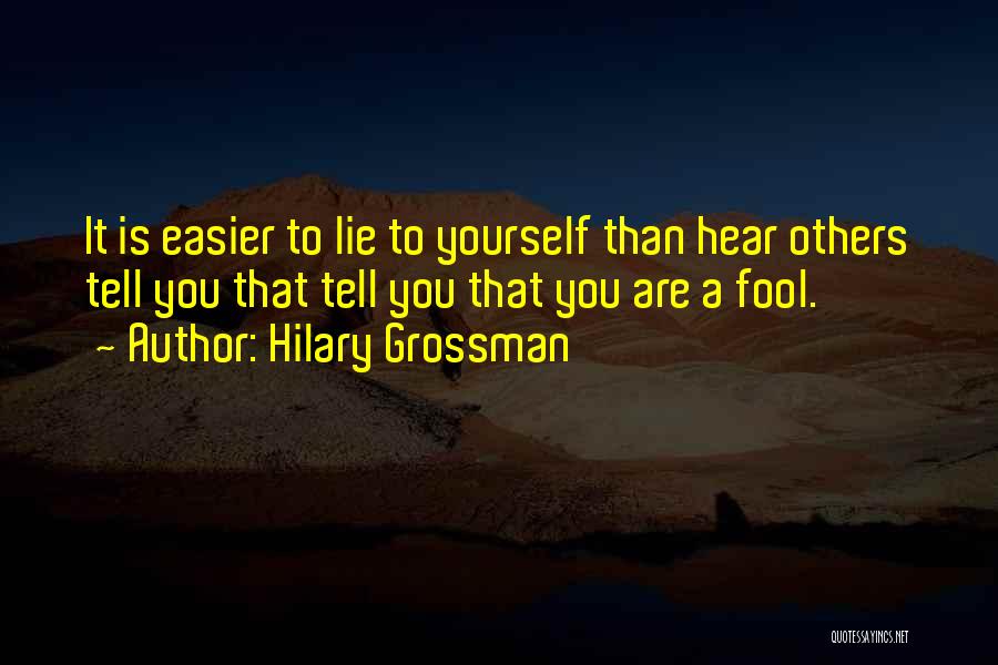 Hilary Grossman Quotes: It Is Easier To Lie To Yourself Than Hear Others Tell You That Tell You That You Are A Fool.