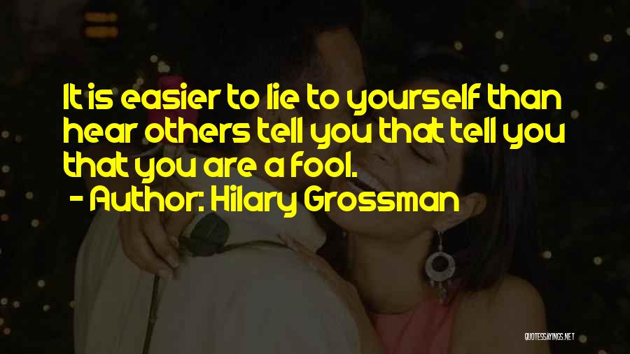 Hilary Grossman Quotes: It Is Easier To Lie To Yourself Than Hear Others Tell You That Tell You That You Are A Fool.