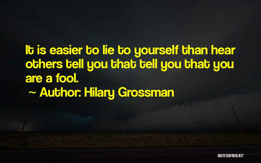 Hilary Grossman Quotes: It Is Easier To Lie To Yourself Than Hear Others Tell You That Tell You That You Are A Fool.