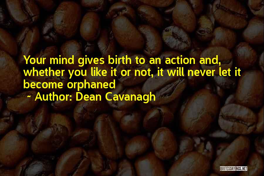 Dean Cavanagh Quotes: Your Mind Gives Birth To An Action And, Whether You Like It Or Not, It Will Never Let It Become