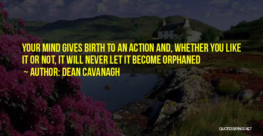 Dean Cavanagh Quotes: Your Mind Gives Birth To An Action And, Whether You Like It Or Not, It Will Never Let It Become