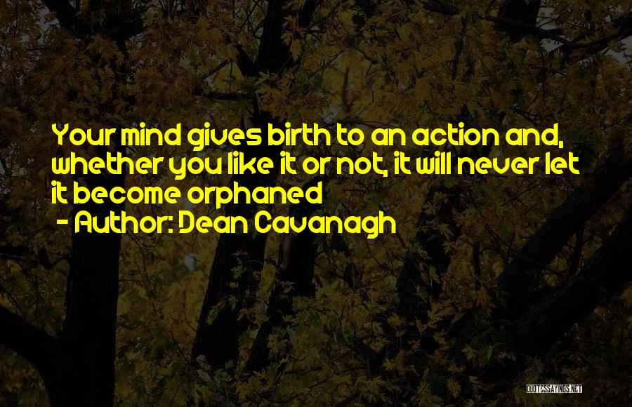 Dean Cavanagh Quotes: Your Mind Gives Birth To An Action And, Whether You Like It Or Not, It Will Never Let It Become