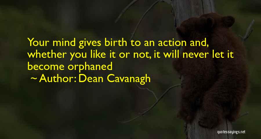 Dean Cavanagh Quotes: Your Mind Gives Birth To An Action And, Whether You Like It Or Not, It Will Never Let It Become