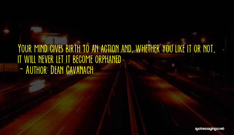 Dean Cavanagh Quotes: Your Mind Gives Birth To An Action And, Whether You Like It Or Not, It Will Never Let It Become