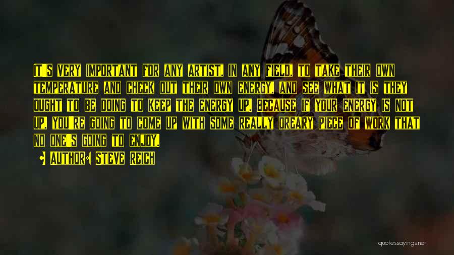 Steve Reich Quotes: It's Very Important For Any Artist, In Any Field, To Take Their Own Temperature And Check Out Their Own Energy,