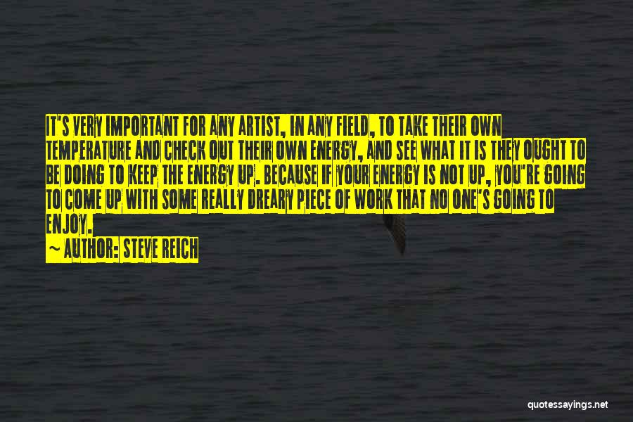 Steve Reich Quotes: It's Very Important For Any Artist, In Any Field, To Take Their Own Temperature And Check Out Their Own Energy,