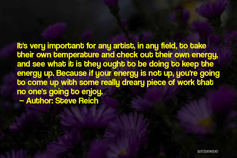 Steve Reich Quotes: It's Very Important For Any Artist, In Any Field, To Take Their Own Temperature And Check Out Their Own Energy,