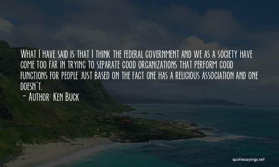 Ken Buck Quotes: What I Have Said Is That I Think The Federal Government And We As A Society Have Come Too Far