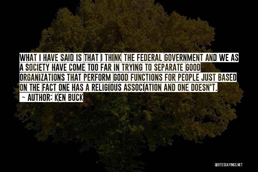 Ken Buck Quotes: What I Have Said Is That I Think The Federal Government And We As A Society Have Come Too Far