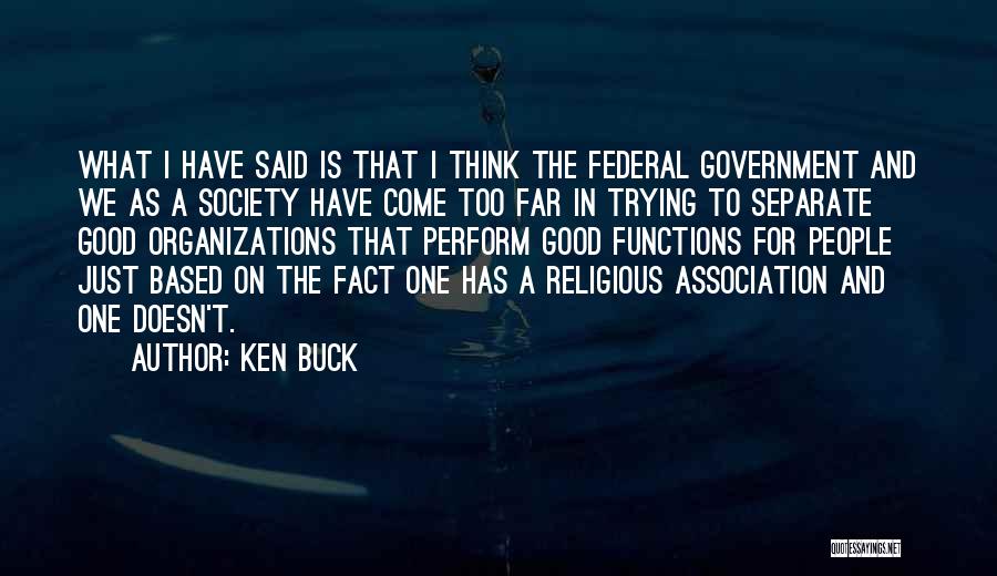 Ken Buck Quotes: What I Have Said Is That I Think The Federal Government And We As A Society Have Come Too Far