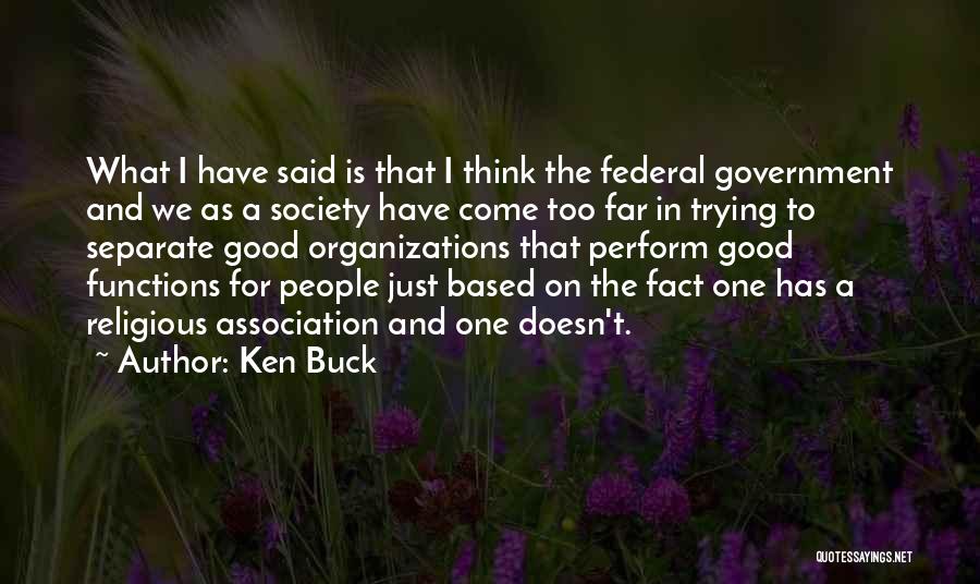 Ken Buck Quotes: What I Have Said Is That I Think The Federal Government And We As A Society Have Come Too Far