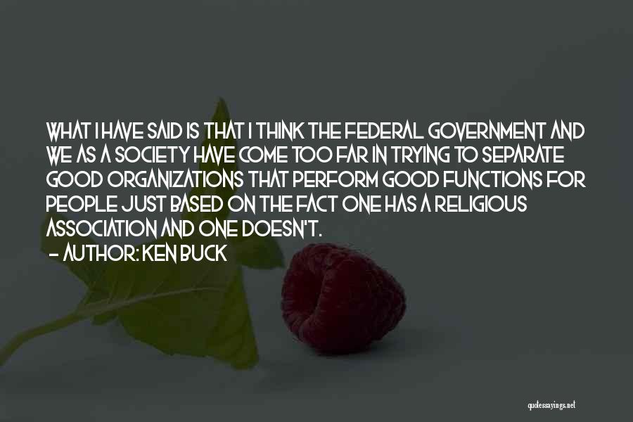 Ken Buck Quotes: What I Have Said Is That I Think The Federal Government And We As A Society Have Come Too Far