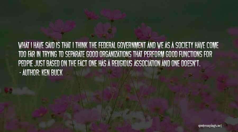 Ken Buck Quotes: What I Have Said Is That I Think The Federal Government And We As A Society Have Come Too Far