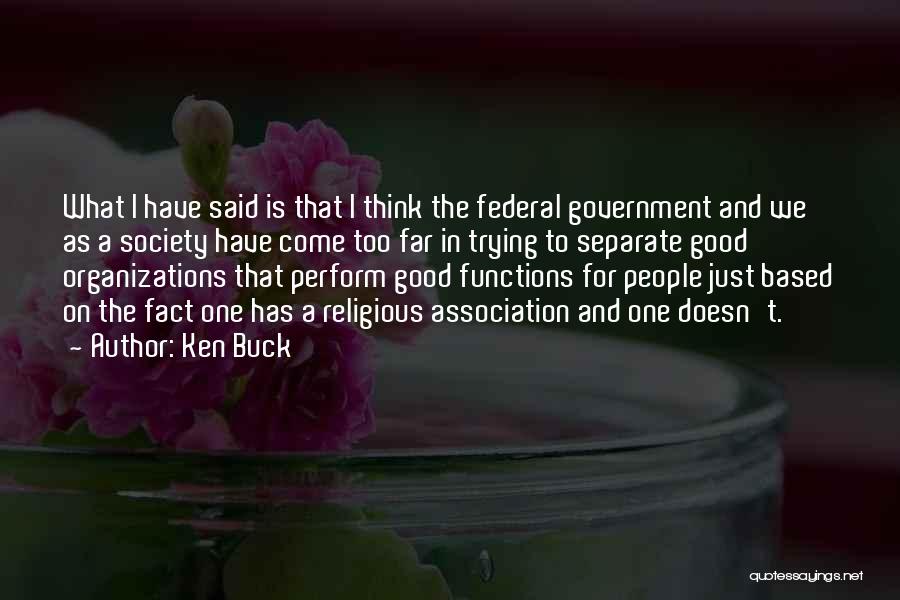 Ken Buck Quotes: What I Have Said Is That I Think The Federal Government And We As A Society Have Come Too Far