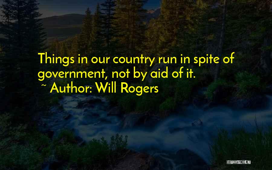 Will Rogers Quotes: Things In Our Country Run In Spite Of Government, Not By Aid Of It.
