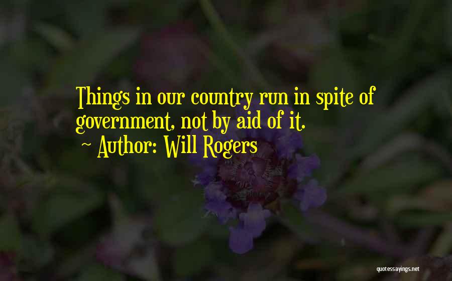 Will Rogers Quotes: Things In Our Country Run In Spite Of Government, Not By Aid Of It.