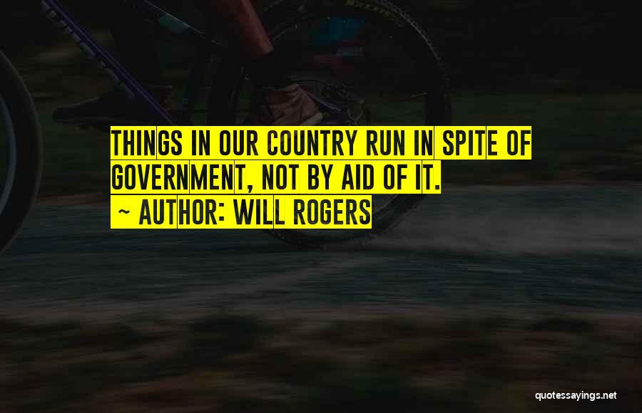 Will Rogers Quotes: Things In Our Country Run In Spite Of Government, Not By Aid Of It.