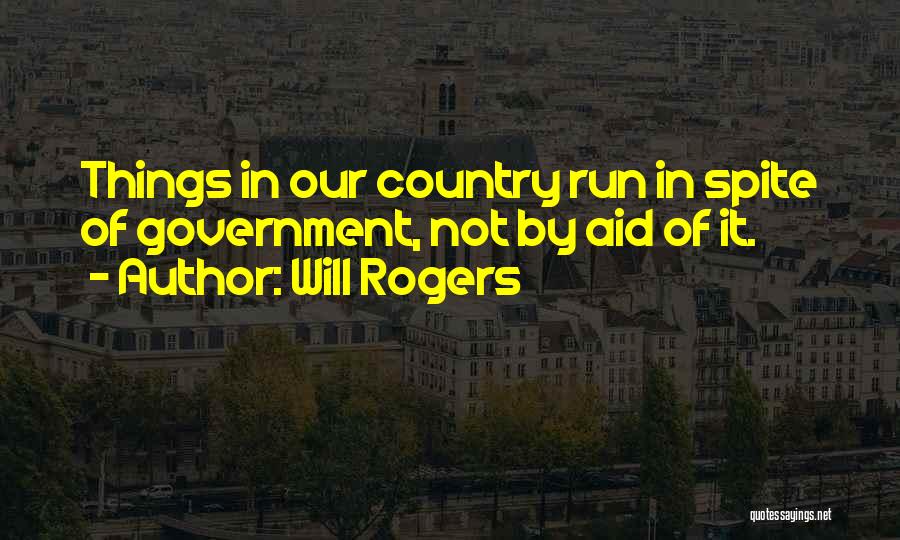 Will Rogers Quotes: Things In Our Country Run In Spite Of Government, Not By Aid Of It.