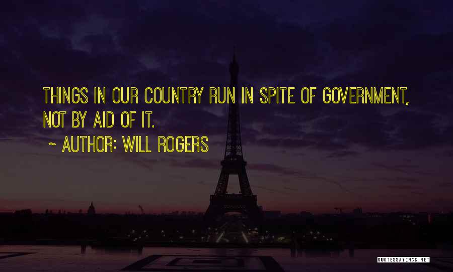 Will Rogers Quotes: Things In Our Country Run In Spite Of Government, Not By Aid Of It.