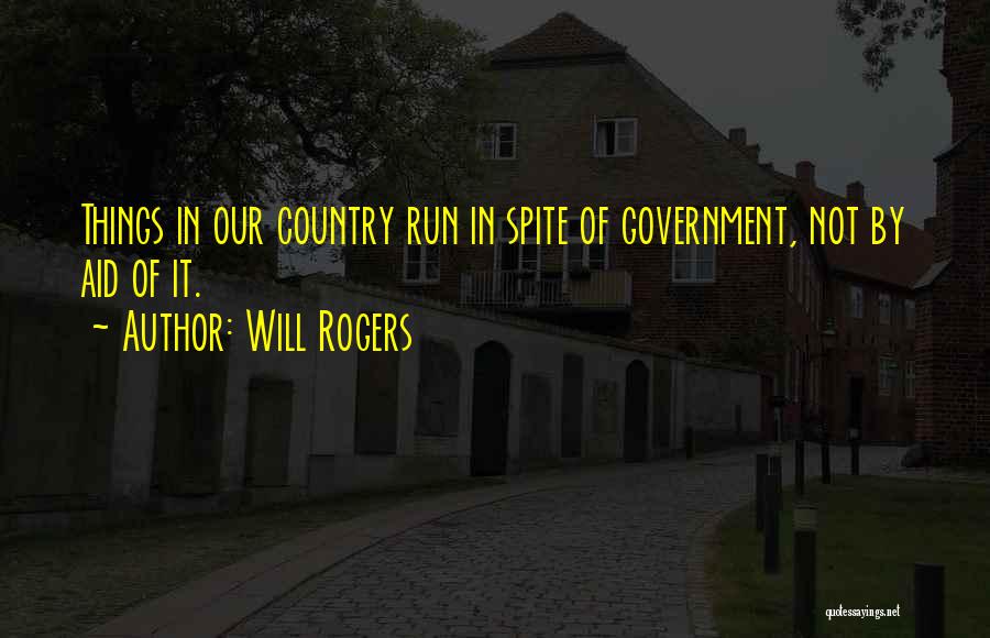 Will Rogers Quotes: Things In Our Country Run In Spite Of Government, Not By Aid Of It.