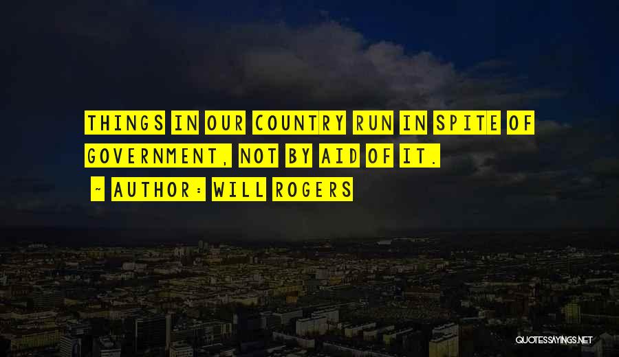 Will Rogers Quotes: Things In Our Country Run In Spite Of Government, Not By Aid Of It.