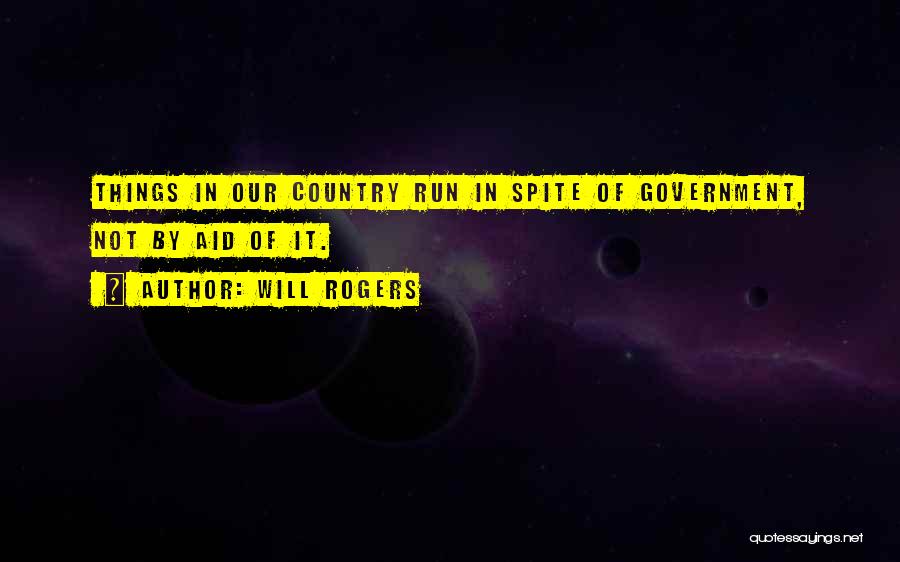 Will Rogers Quotes: Things In Our Country Run In Spite Of Government, Not By Aid Of It.