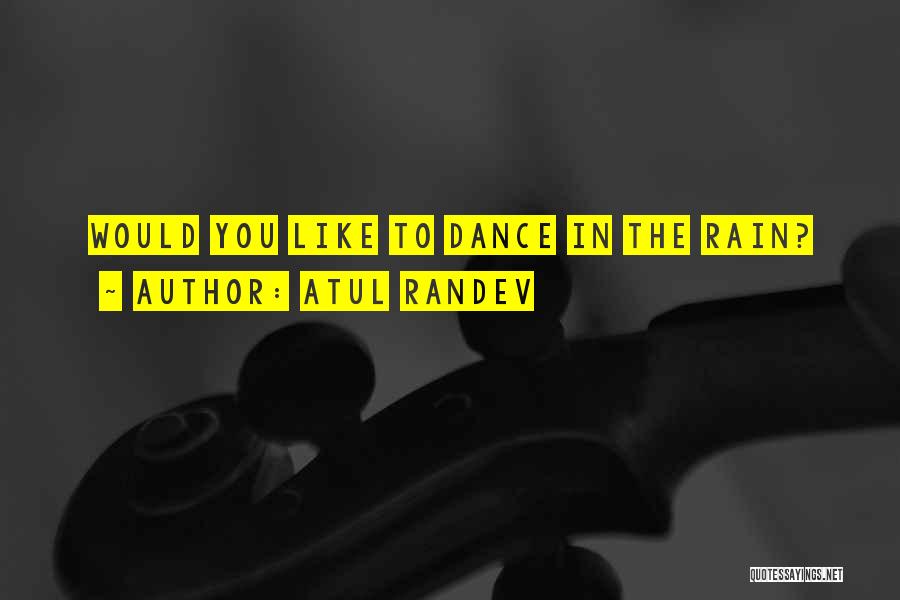 Atul Randev Quotes: Would You Like To Dance In The Rain?