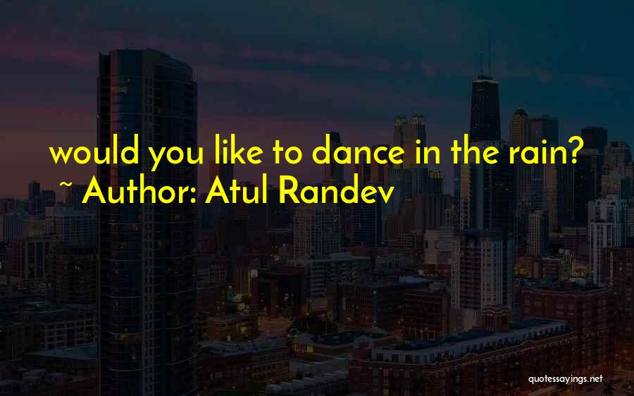 Atul Randev Quotes: Would You Like To Dance In The Rain?