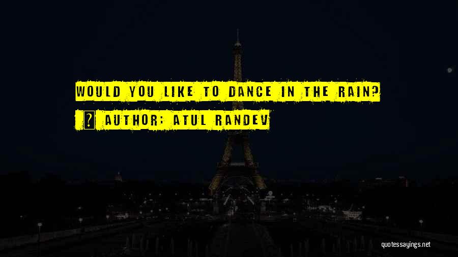 Atul Randev Quotes: Would You Like To Dance In The Rain?