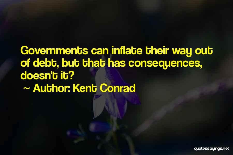 Kent Conrad Quotes: Governments Can Inflate Their Way Out Of Debt, But That Has Consequences, Doesn't It?