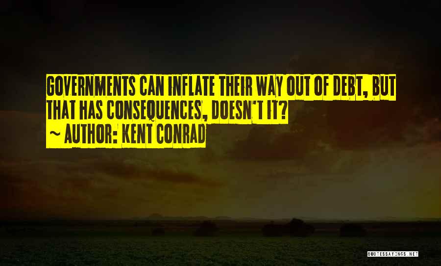 Kent Conrad Quotes: Governments Can Inflate Their Way Out Of Debt, But That Has Consequences, Doesn't It?