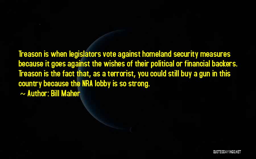 Bill Maher Quotes: Treason Is When Legislators Vote Against Homeland Security Measures Because It Goes Against The Wishes Of Their Political Or Financial