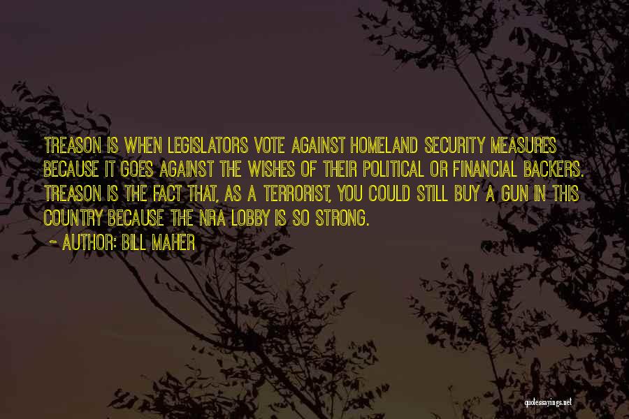 Bill Maher Quotes: Treason Is When Legislators Vote Against Homeland Security Measures Because It Goes Against The Wishes Of Their Political Or Financial