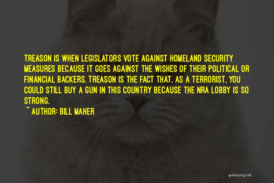 Bill Maher Quotes: Treason Is When Legislators Vote Against Homeland Security Measures Because It Goes Against The Wishes Of Their Political Or Financial