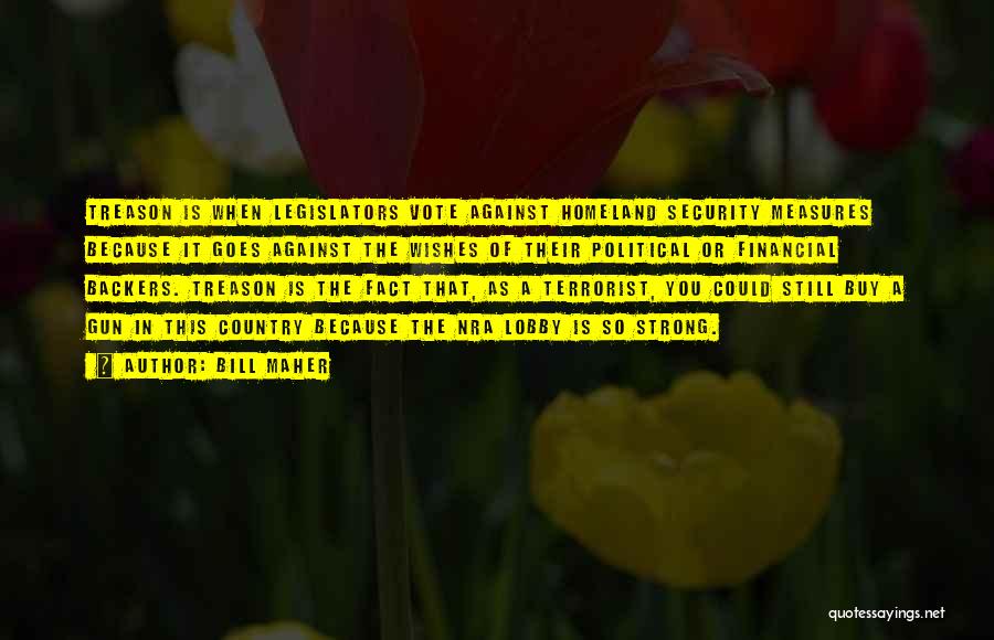 Bill Maher Quotes: Treason Is When Legislators Vote Against Homeland Security Measures Because It Goes Against The Wishes Of Their Political Or Financial