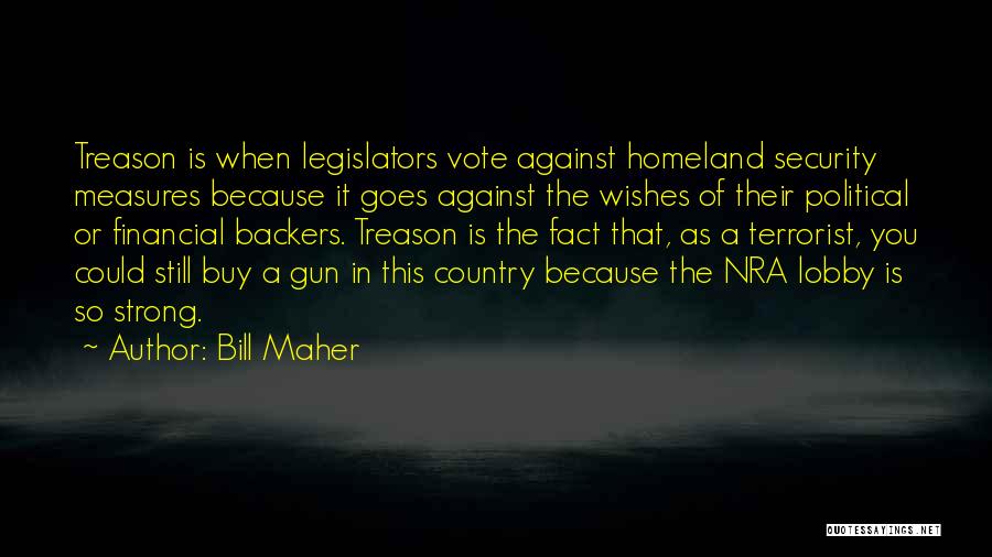 Bill Maher Quotes: Treason Is When Legislators Vote Against Homeland Security Measures Because It Goes Against The Wishes Of Their Political Or Financial