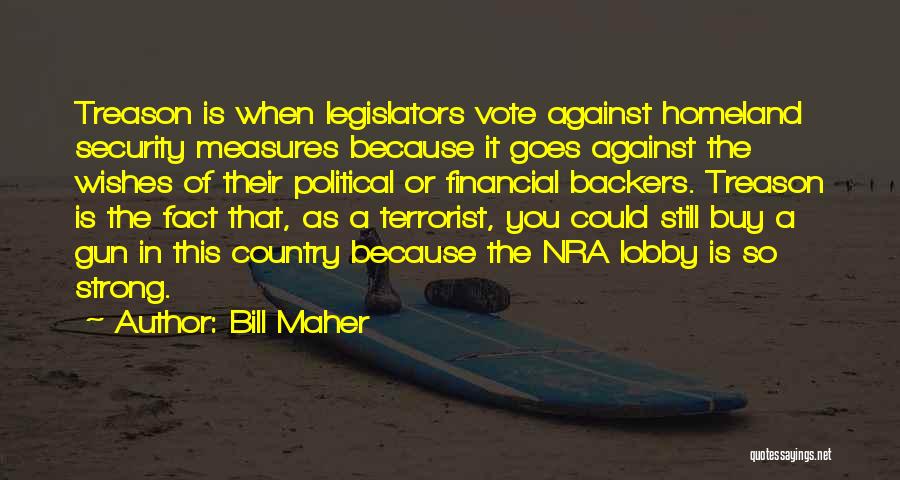 Bill Maher Quotes: Treason Is When Legislators Vote Against Homeland Security Measures Because It Goes Against The Wishes Of Their Political Or Financial