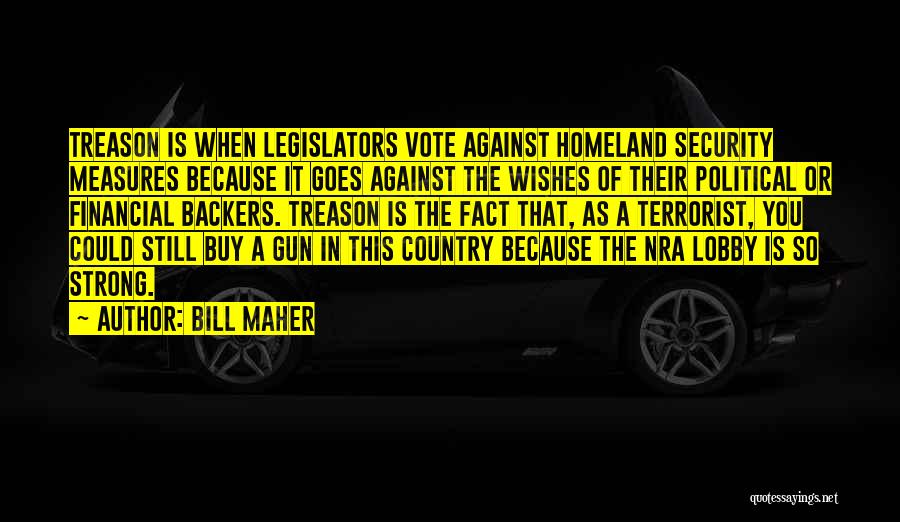 Bill Maher Quotes: Treason Is When Legislators Vote Against Homeland Security Measures Because It Goes Against The Wishes Of Their Political Or Financial