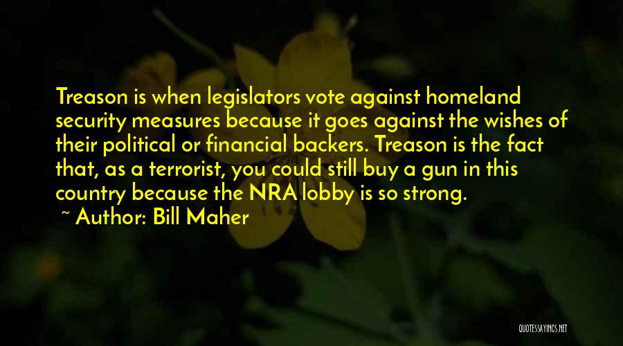 Bill Maher Quotes: Treason Is When Legislators Vote Against Homeland Security Measures Because It Goes Against The Wishes Of Their Political Or Financial