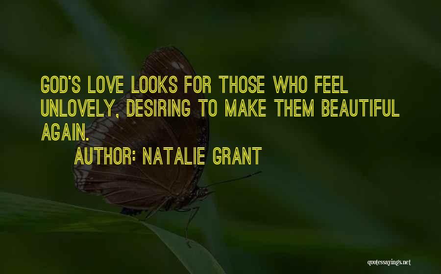 Natalie Grant Quotes: God's Love Looks For Those Who Feel Unlovely, Desiring To Make Them Beautiful Again.