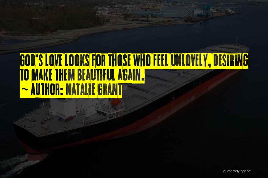 Natalie Grant Quotes: God's Love Looks For Those Who Feel Unlovely, Desiring To Make Them Beautiful Again.