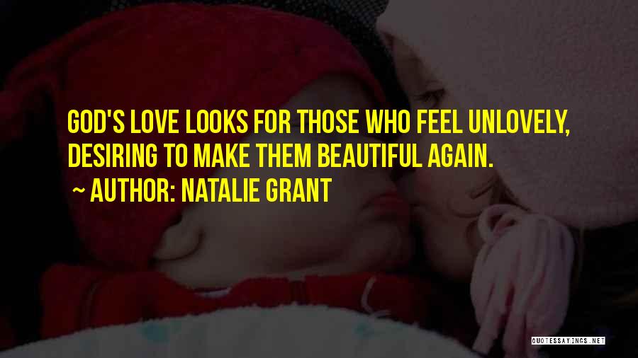 Natalie Grant Quotes: God's Love Looks For Those Who Feel Unlovely, Desiring To Make Them Beautiful Again.
