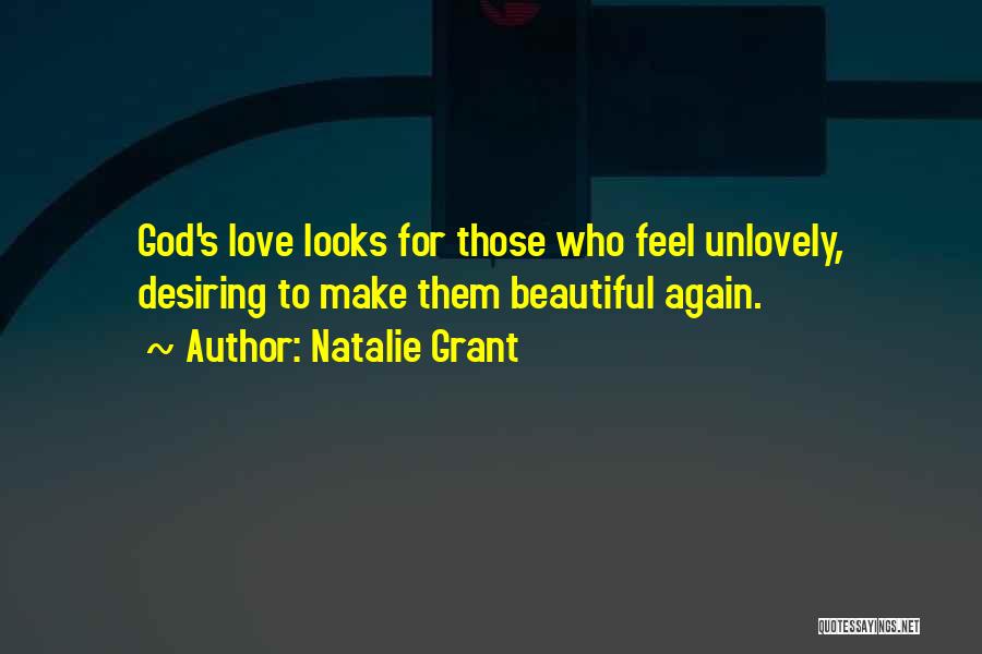 Natalie Grant Quotes: God's Love Looks For Those Who Feel Unlovely, Desiring To Make Them Beautiful Again.
