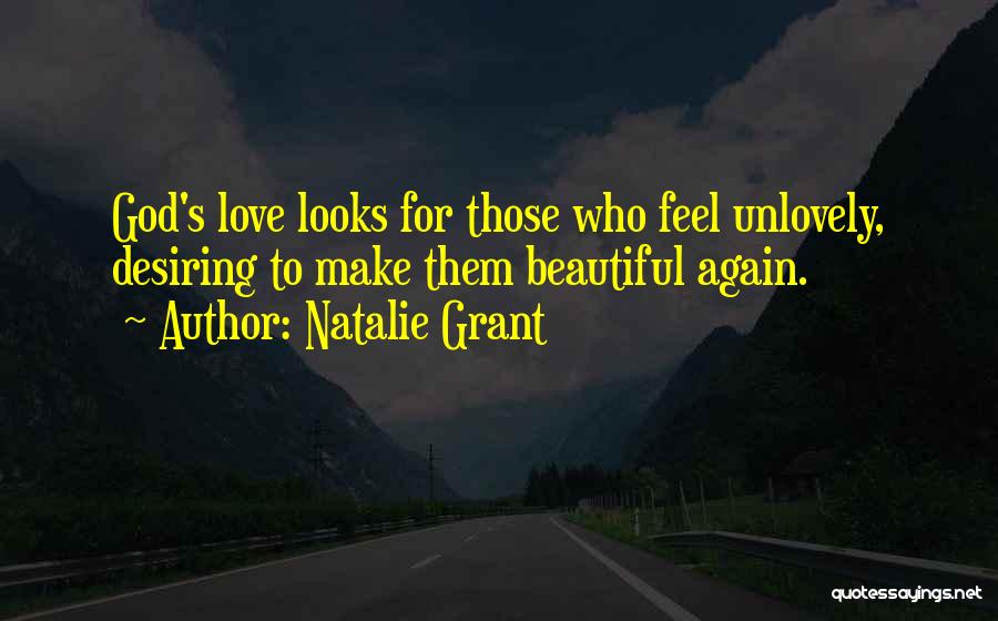 Natalie Grant Quotes: God's Love Looks For Those Who Feel Unlovely, Desiring To Make Them Beautiful Again.
