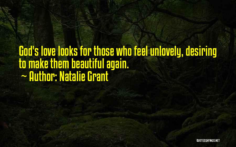 Natalie Grant Quotes: God's Love Looks For Those Who Feel Unlovely, Desiring To Make Them Beautiful Again.