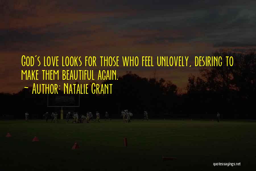 Natalie Grant Quotes: God's Love Looks For Those Who Feel Unlovely, Desiring To Make Them Beautiful Again.