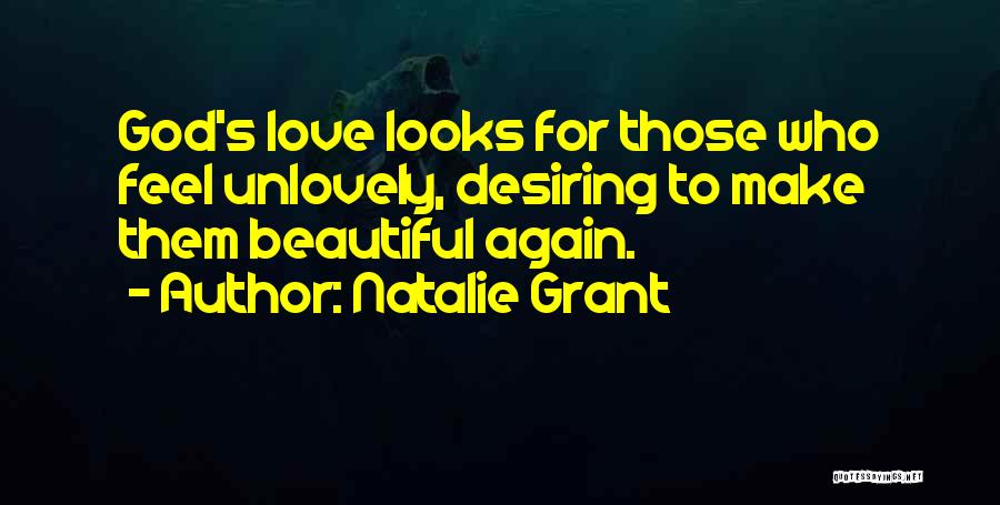 Natalie Grant Quotes: God's Love Looks For Those Who Feel Unlovely, Desiring To Make Them Beautiful Again.