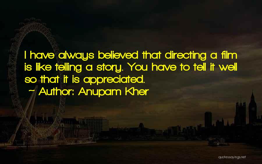 Anupam Kher Quotes: I Have Always Believed That Directing A Film Is Like Telling A Story. You Have To Tell It Well So