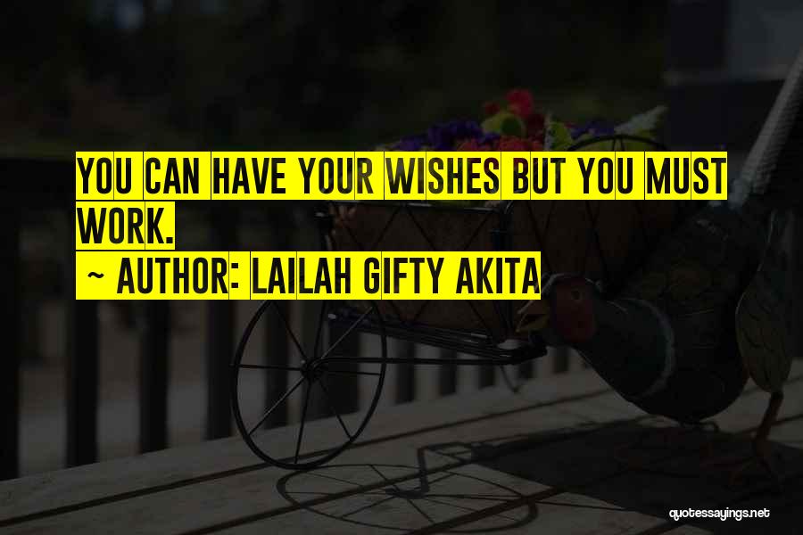 Lailah Gifty Akita Quotes: You Can Have Your Wishes But You Must Work.