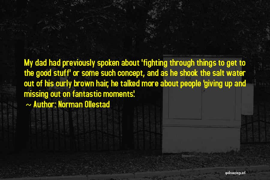 Norman Ollestad Quotes: My Dad Had Previously Spoken About 'fighting Through Things To Get To The Good Stuff' Or Some Such Concept, And